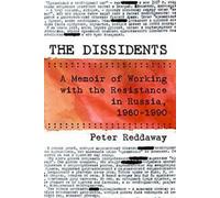The Dissidents : A Memoir of Working with the Resistance in Russia, 1960-1990 By