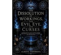 THE DISSOLUTION OF WORKINGS, THE EVIL EYE, AND CURSES: Protection Rituals, Moon Rituals, Candle Magic, Planetary Spells, and Practical Occult Techniques for Clearing Negative Energy