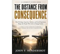 THE DISTANCE FROM CONSEQUENCE: How Privilege, Expertise, Markets, and Lived Experience Shape the People Who Seek to Change Society A Capability ... Experience, and the Right to Redesign Systems