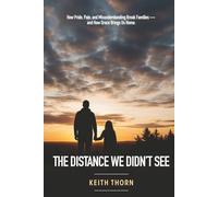 The Distance We Didn't See: How Pride, Pain, and Misunderstanding Break Families - and How Grace Brings Us Home