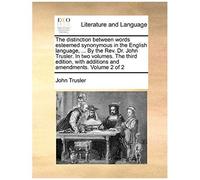 The Distinction Between Words Esteemed Synonymous In The English Language, ... By The Rev. Dr. John Trusler. In Two Volumes. The Third Edition, With A