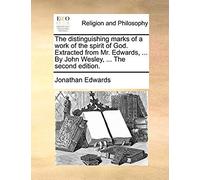The Distinguishing Marks Of A Work Of The Spirit Of God. Extracted From Mr. Edwards, ... By John Wesley, ... The Second Edition.