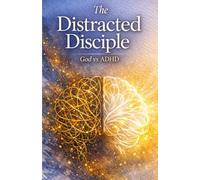 The Distracted Disciple: God vs ADHD: A Faith-Based Memoir of ADHD, Emotional Overwhelm, Spiritual Healing, and God's Purpose