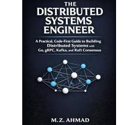 The Distributed Systems Engineer: A Practical, Code-First Guide to Building Distributed Systems with Go, gRPC, Kafka, and Raft Consensus