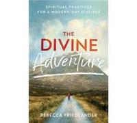 The Divine Adventure Spiritual Practices for a ModernDay Disciple by Rebecca Friedlander Rebecca Friedlander (Auteur)