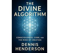 THE DIVINE ALGORITHM: Consciousness, Creation, and the Code of Reality