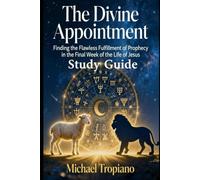 The Divine Appointment Study Guide: Finding the Flawless Fulfillment of Prophecy in the Final Week of the Life of Jesus