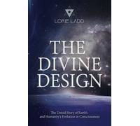The Divine Design: The Untold History of Earth's and Humanity's Evolution in Consciousness
