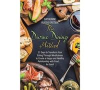 The Divine Dining Method 21 Days to Transform Your Eating Through Mindfulness to Create a Happy and Healthy Relationship with Food . . . for Good - Cather Catherine Russo EpsteinCatherine Russo Epstei