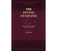 The Divine Feminine: Goddess, Mother & Sacred Woman Across the World's Traditions