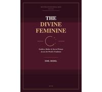 The Divine Feminine: Goddess, Mother & Sacred Woman Across the World's Traditions