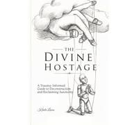 The Divine Hostage: A Trauma-Informed Guide to Deconstruction and Reclaiming Autonomy