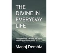 THE DIVINE IN EVERYDAY LIFE: Finding Meaning, Presence, And Higher Purpose in the World Around Us