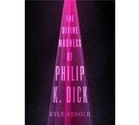The Divine Madness of Philip K. Dick by Arnold Kyle Clinical Psychologist Clinical Psychologist Kings County Hospital and Clinical Assistant Professor of Kyle Clinical Psychologist Arnold, Kings Count