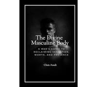 The Divine Masculine Within: A Man's Guide to Reclaiming Sensation, Worth, and Presence