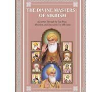 The Divine Masters of Sikhism: A Journey Through the Teachings, Mysticism, and Grace of the Ten Sikh Gurus