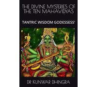 THE DIVINE MYSTERIES OF THE TEN MAHAVIDYAS: TANTRIC WISDOM GODESSESS'