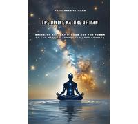 The Divine Nature of Man: Bridging Ancient Wisdom and the Power of the Mind to Transform Your Reality