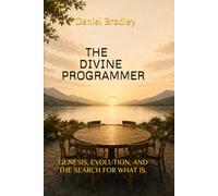 THE DIVINE PROGRAMMER: GENESIS, EVOLUTION, AND THE SEARCH FOR WHAT IS.