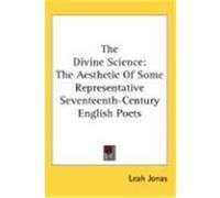 The Divine Science: The Aesthetic of Some Representative Seventeenth-Century English Poets Jonas, Leah (Auteur)