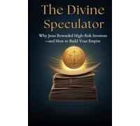 The Divine Speculator: Why Jesus Rewarded High-Risk Investors-and How to Build Your Empire