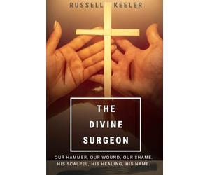 The Divine Surgeon: The Hammer and the Wound It Made, the Scalpel and the Healing it Brings