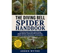 THE DIVING BELL SPIDER HANDBOOK: A Practical Guide to Water Spider Biology, Aquatic Behavior, Underwater Web Construction, Habitat, Life Cycle, Reproduction, and Conservation