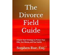 The Divorce Field Guide: A Quick-Start Strategy to Protect Your Kids, Your Money, and Your Sanity