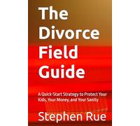 The Divorce Field Guide: A Quick-Start Strategy to Protect Your Kids, Your Money, and Your Sanity