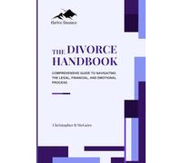 The Divorce Handbook: A Comprehensive Guide to Navigating the Legal, Financial, and Emotional Process