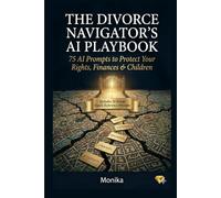 The Divorce Navigator's AI Playbook: 75 Copy-Paste Prompts to Understand Your Rights, Organize Documents, and Protect Your Finances Without a $400/Hour Lawyer