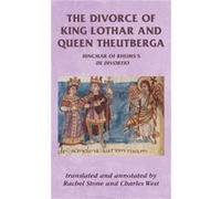 The Divorce of King Lothar and Queen Theutberga by Edited and translated by Charles West Edited and translated by Rachel Stone Edited and translated by Charles West Edited and translated by Rachel Sto