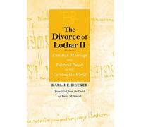 The Divorce of Lothar II: Christian Marriage and Political Power in the Carolingian World