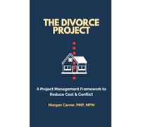 The Divorce Project: A Project Management Framework to Reduce Cost & Conflict