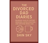 The Divorced Dad Diaries: Hilarious Tales of Custody Weekends, Dating Disasters, and Surviving Middle Age
