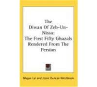 The Diwan of Zeb-Un-Nissa: The First Fifty Ghazals Rendered from the Persian