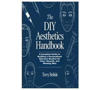 The DIY Aesthetics Handbook: A Complete Guide to Building a Personalized Skincare Routine for Clear, Smooth, and Glowing Skin