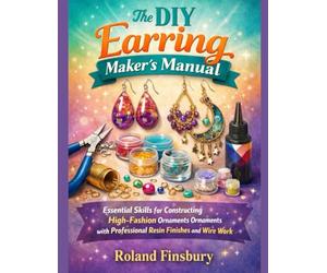 The DIY Earring Maker’s Manual: Essential Skills for Constructing High-Fashion Ornaments with Professional Resin Finishes and Wire Work