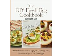 The DIY Fresh Egg Cookbook: Crack, Whisk, Cook!: The Ultimate Guide to Eggs-pert Cooking: 100+ Delicious Ways to Use Fresh Eggs