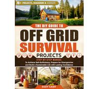The DIY Guide to Off Grid Survival Projects: Step-by-Step Manual to Achieve Self Sufficiency, Prepare for Emergencies, and Build a Sustainable Life With Lasting Confidence