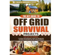 The DIY Guide to Off Grid Survival Projects: Step-by-Step Manual to Achieve Self Sufficiency, Prepare for Emergencies, and Build a Sustainable Life With Lasting Confidence