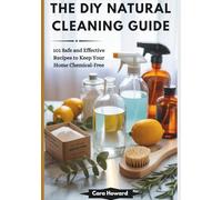 THE DIY NATURAL CLEANING GUIDE: 101 Safe and Effective Recipes to Keep Your Home Chemical-Free