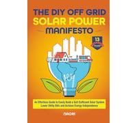 The DIY Off Grid Solar Power Manifesto: An Effortless Guide to Easily Build a Self-Sufficient Solar System, Lower Utility Bills and Achieve Energy Independence