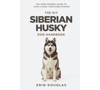 The DIY Siberian Husky Dog Handbook: The Homeowner's Guide to Calm, Clean, Contained Huskies