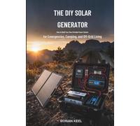 The DIY Solar Generator: How to Build Your Own Portable Power Station for Emergencies, Camping, and Off-Grid Living