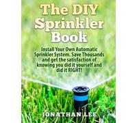 The DIY Sprinkler Book: Install Your Own Automatic Sprinkler System. Save Thousands and Get the Satisfaction of Knowing You Did it Yourself and Did it Yourself