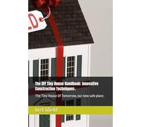 The DIY Tiny House Handbook: Innovative Construction Techniques:.: The Tiny House Of Tomorrow, our new safe place.