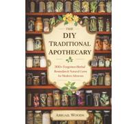 The DIY Traditional Apothecary: 300+ Forgotten Herbal Remedies & Natural Cures for Modern Ailments