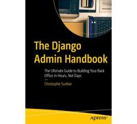 The Django Admin Handbook The Ultimate Guide to Building Your Back Office in Hours, Not Days - Christophe Surbier - Apress - ebook (ePub) - Livre
