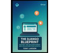 The Django Blueprint: Mastery and Building Robust Web Applications from Scratch